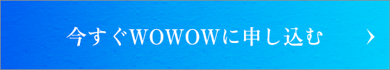 今すぐWOWOWに申し込む